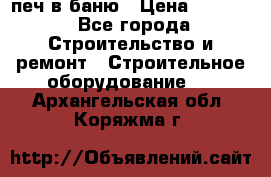 печ в баню › Цена ­ 3 000 - Все города Строительство и ремонт » Строительное оборудование   . Архангельская обл.,Коряжма г.